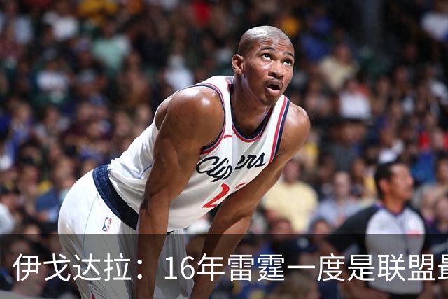 伊戈达拉：16年雷霆一度是联盟最强 人们永远无法理解KD有多强