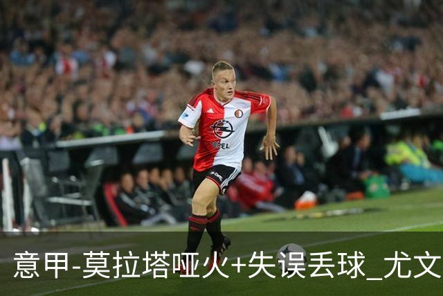 意甲-莫拉塔哑火+失误丢球 尤文主场负亚特兰大